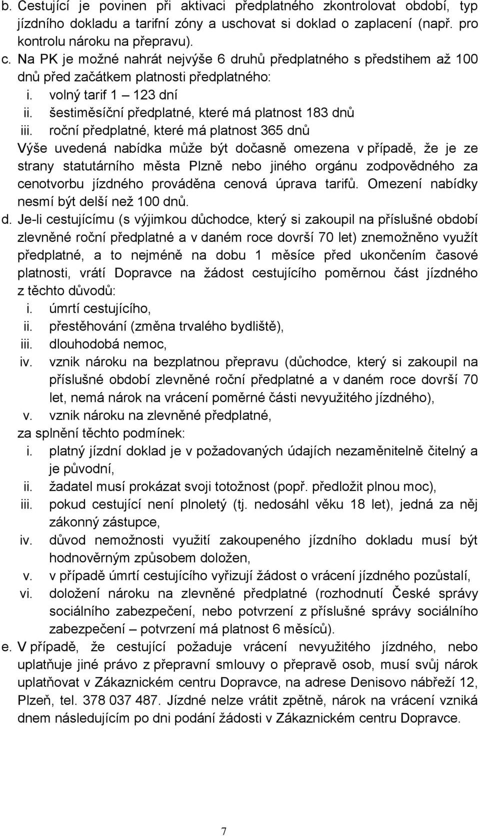 roční předplatné, které má platnost 365 dnů Výše uvedená nabídka může být dočasně omezena v případě, že je ze strany statutárního města Plzně nebo jiného orgánu zodpovědného za cenotvorbu jízdného