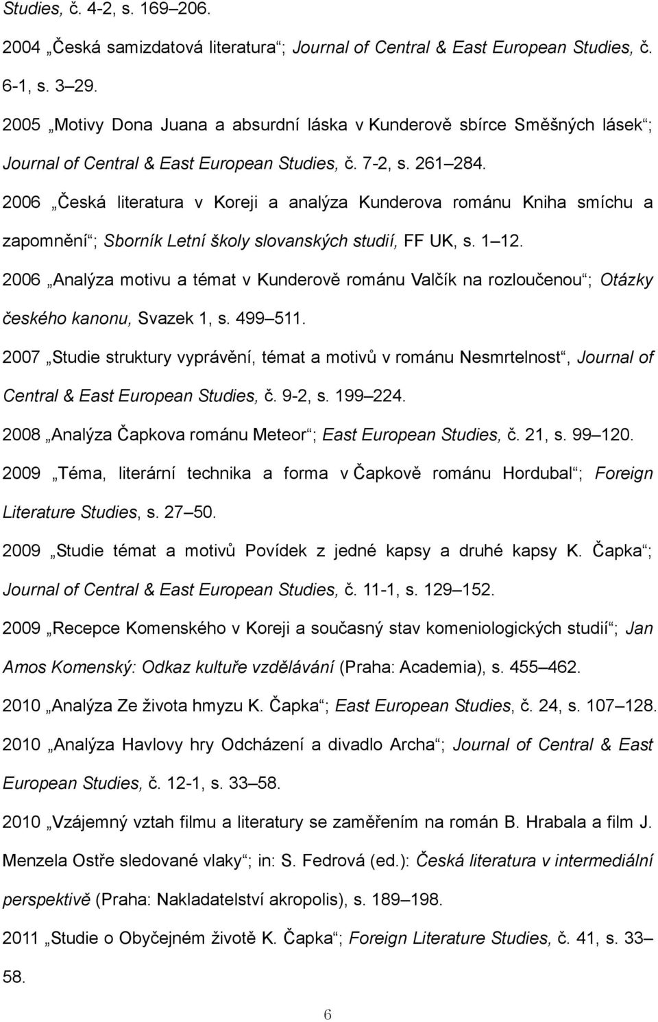 2006 Česká literatura v Koreji a analýza Kunderova románu Kniha smíchu a zapomnění ; Sborník Letní školy slovanských studií, FF UK, s. 1 12.