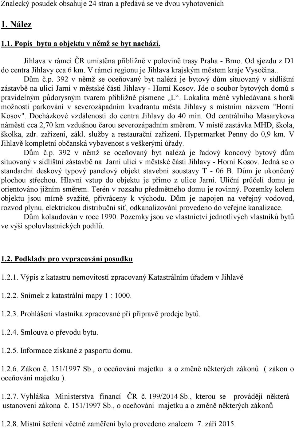 392 v němž se oceňovaný byt nalézá je bytový dům situovaný v sídlištní zástavbě na ulici Jarní v městské části Jihlavy - Horní Kosov.