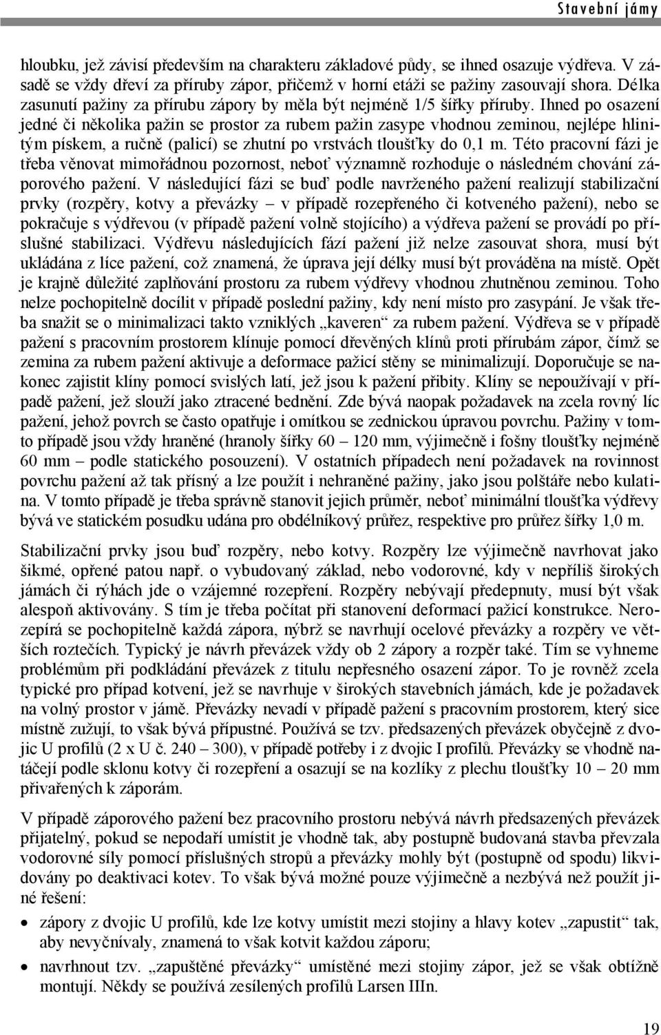 Ihned po osazení jedné či několika pažin se prostor za rubem pažin zasype vhodnou zeminou, nejlépe hlinitým pískem, a ručně (palicí) se zhutní po vrstvách tloušťky do 0,1 m.