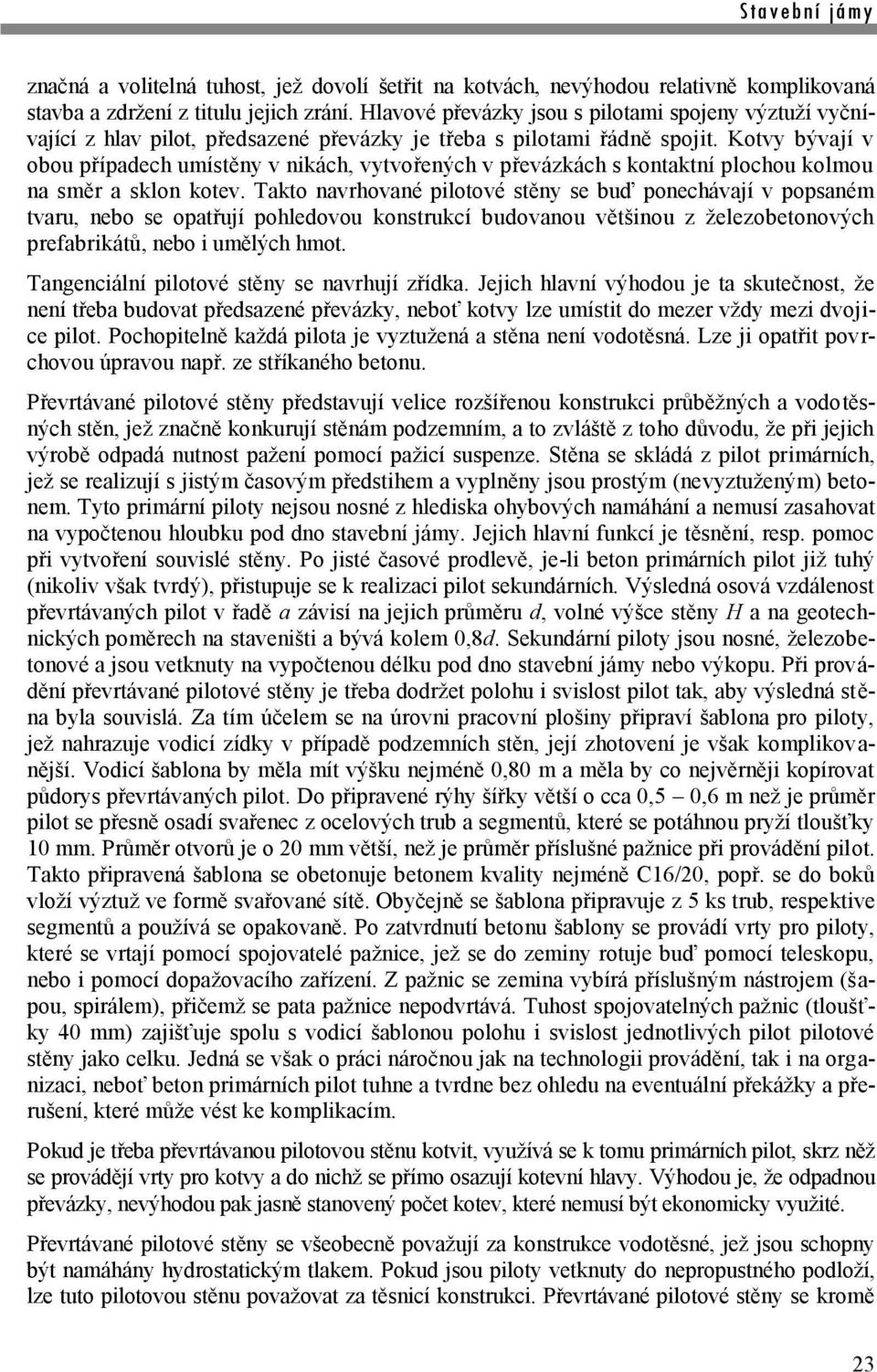 Kotvy bývají v obou případech umístěny v nikách, vytvořených v převázkách s kontaktní plochou kolmou na směr a sklon kotev.