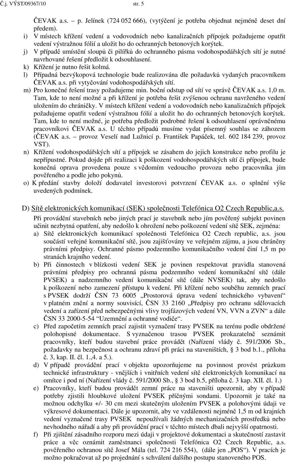 j) V případě umístění sloupů či pilířků do ochranného pásma vodohospodářských sítí je nutné navrhované řešení předložit k odsouhlasení. k) Křížení je nutno řešit kolmá.