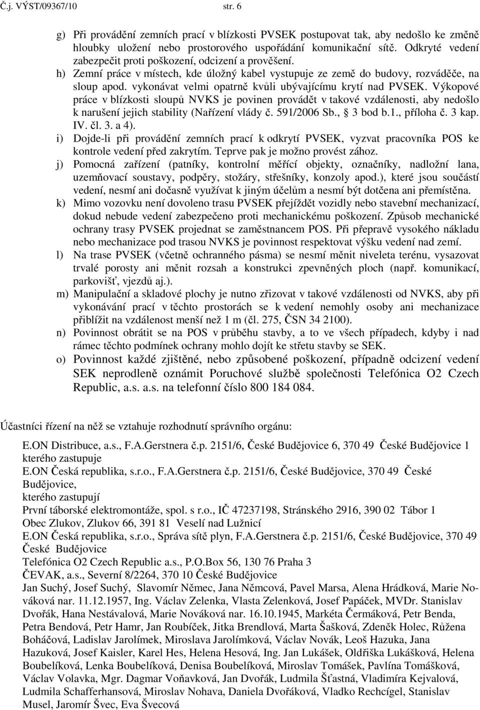 vykonávat velmi opatrně kvůli ubývajícímu krytí nad PVSEK. Výkopové práce v blízkosti sloupů NVKS je povinen provádět v takové vzdálenosti, aby nedošlo k narušení jejich stability (Nařízení vlády č.