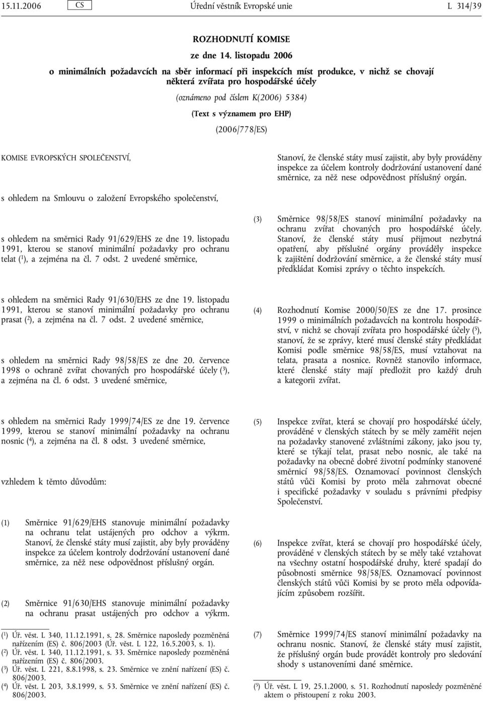 pro EHP) (2006/778/ES) KOMISE EVROPSKÝCH SPOLEČENSTVÍ, Stanoví, že členské státy musí zajistit, aby byly prováděny inspekce za účelem kontroly dodržování ustanovení dané směrnice, za něž nese