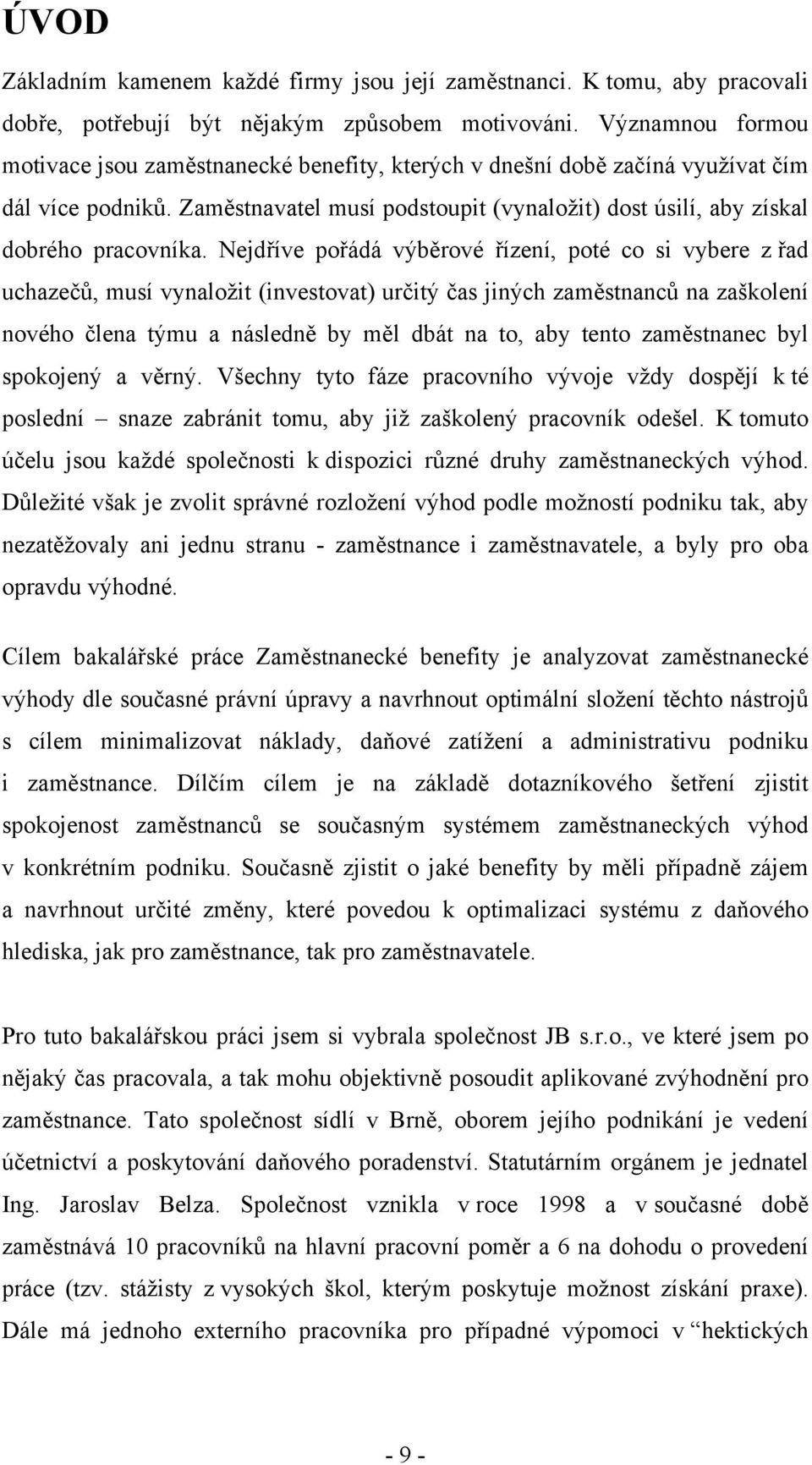 Nejdříve pořádá výběrové řízení, poté co si vybere z řad uchazečů, musí vynaložit (investovat) určitý čas jiných zaměstnanců na zaškolení nového člena týmu a následně by měl dbát na to, aby tento