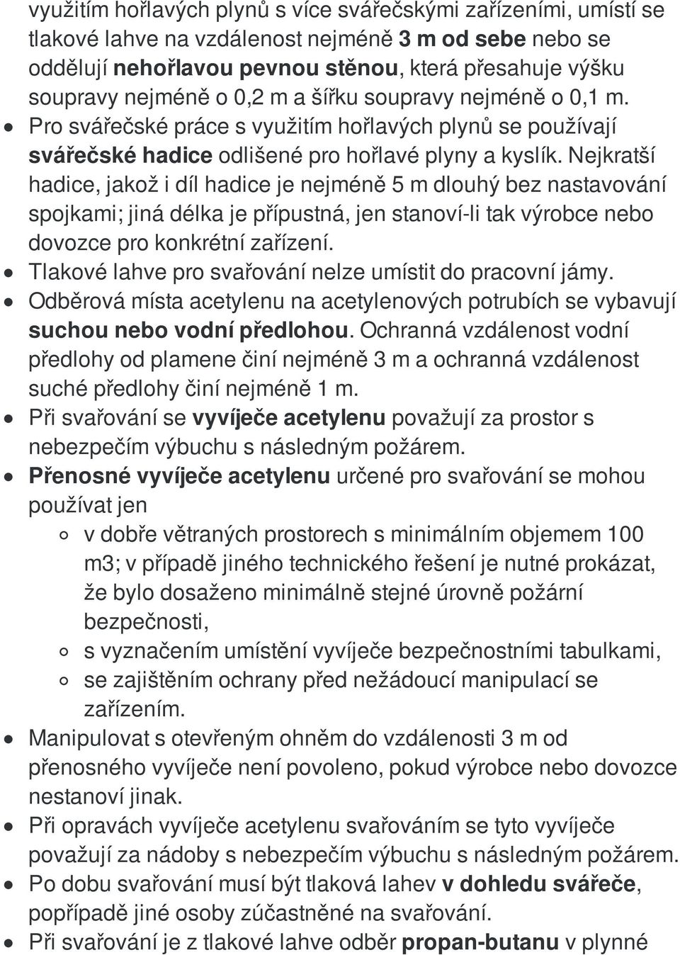 Nejkratší hadice, jakož i díl hadice je nejméně 5 m dlouhý bez nastavování spojkami; jiná délka je přípustná, jen stanoví-li tak výrobce nebo dovozce pro konkrétní zařízení.