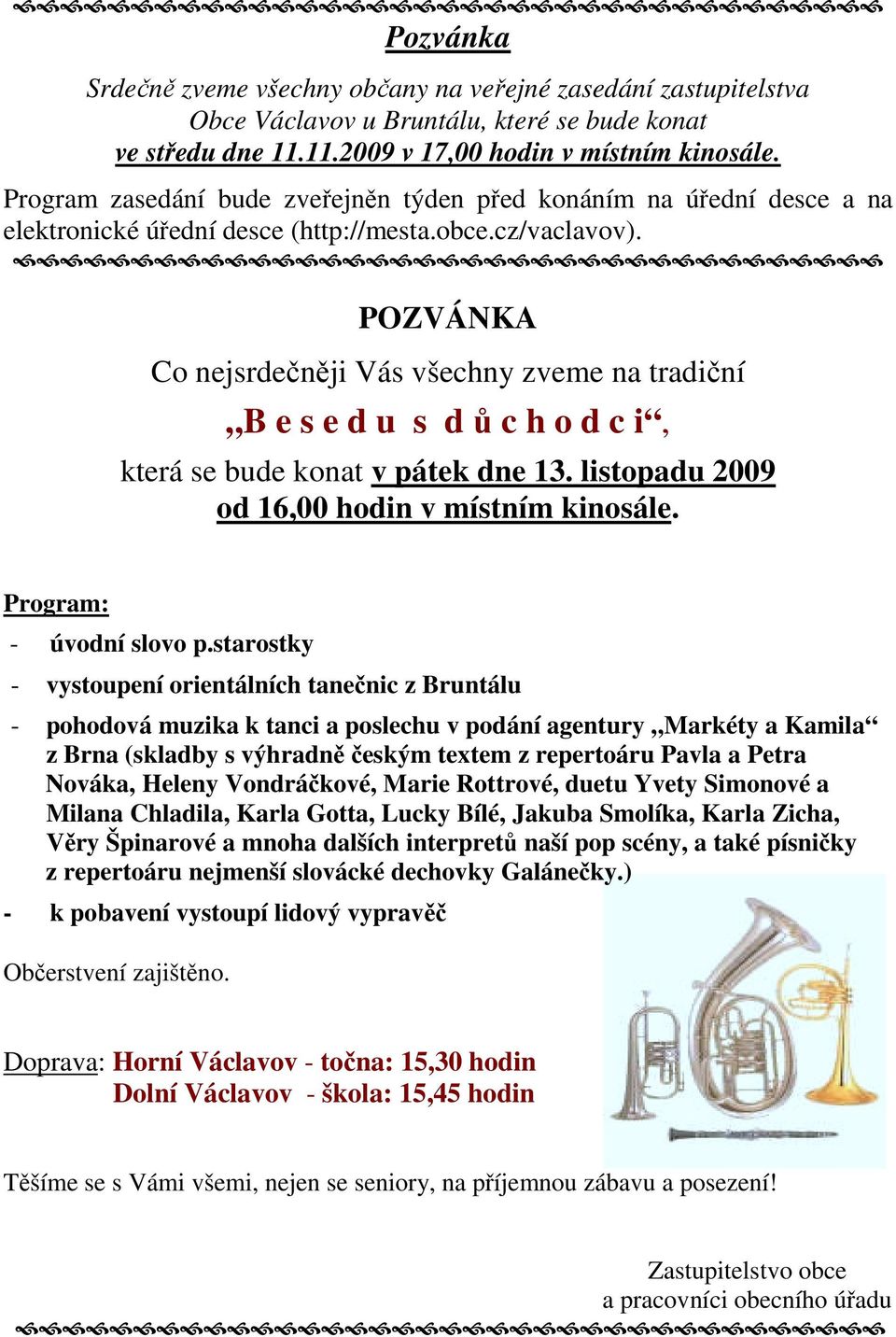 POZVÁNKA Co nejsrdečněji Vás všechny zveme na tradiční B e s e d u s d ů c h o d c i, která se bude konat v pátek dne 13. listopadu 2009 od 16,00 hodin v místním kinosále. Program: - úvodní slovo p.