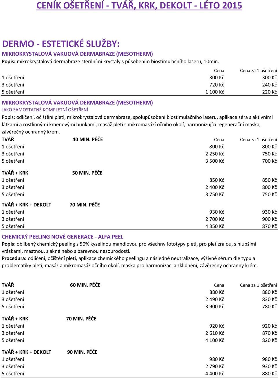 1 ošetření 300 Kč 300 Kč 3 ošetření 720 Kč 240 Kč 5 ošetření 1 100 Kč 220 Kč MIKROKRYSTALOVÁ VAKUOVÁ DERMABRAZE (MESOTHERM) JAKO SAMOSTATNÉ KOMPLETNÍ OŠETŘENÍ Popis: odlíčení, očištění pleti,