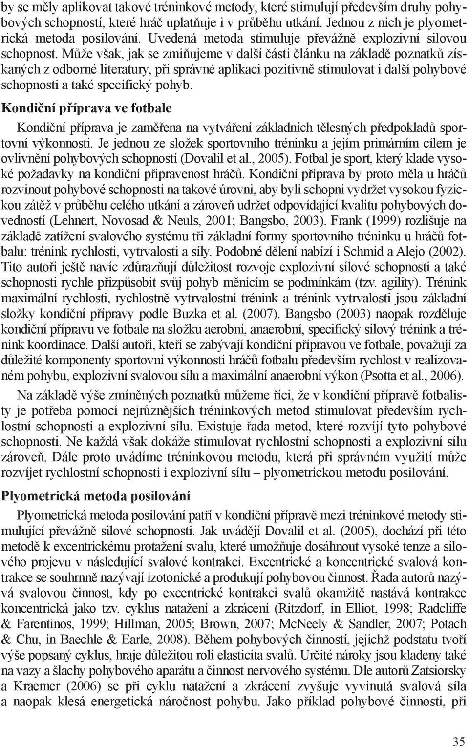 Může však, jak se zmiňujeme v další části článku na základě poznatků získaných z odborné literatury, při správné aplikaci pozitivně stimulovat i další pohybové schopnosti a také specifický pohyb.