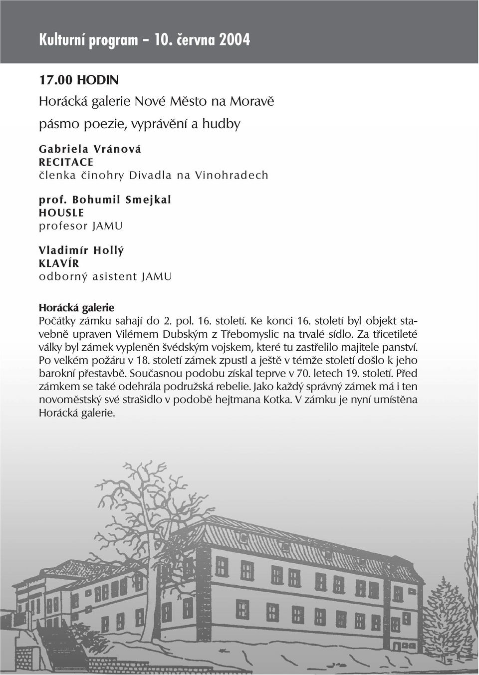 století byl objekt stavebně upraven Vilémem Dubským z Třebomyslic na trvalé sídlo. Za třicetileté války byl zámek vypleněn švédským vojskem, které tu zastřelilo majitele panství.