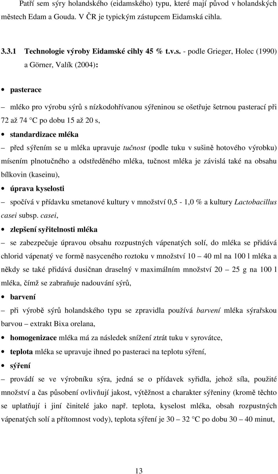 Grieger, Holec (1990) a Görner, Valík (2004): pasterace mléko pro výrobu sýrů s nízkodohřívanou sýřeninou se ošetřuje šetrnou pasterací při 72 až 74 C po dobu 15 až 20 s, standardizace mléka před