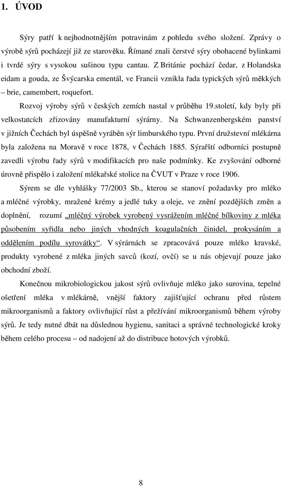 Z Británie pochází čedar, z Holandska eidam a gouda, ze Švýcarska ementál, ve Francii vznikla řada typických sýrů měkkých brie, camembert, roquefort.