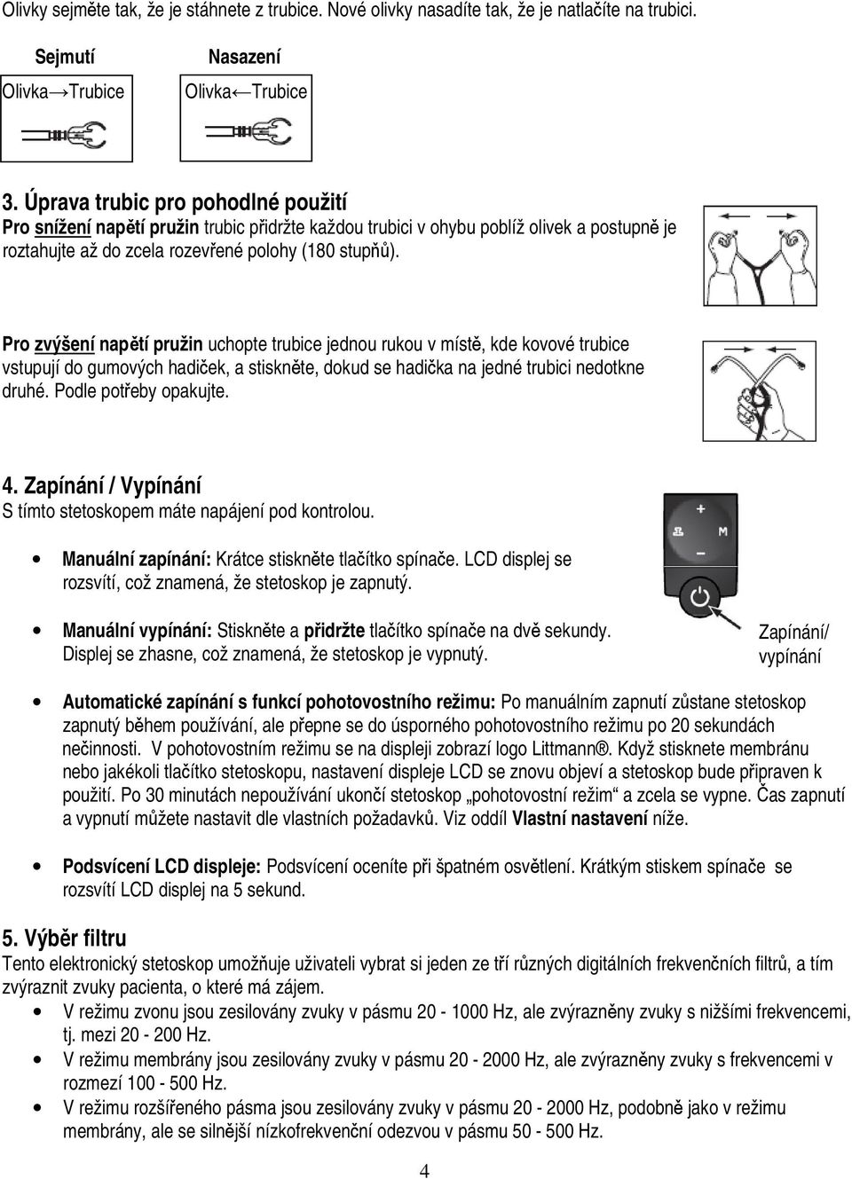 Pro zvýšení napětí pružin uchopte trubice jednou rukou v místě, kde kovové trubice vstupují do gumových hadiček, a stiskněte, dokud se hadička na jedné trubici nedotkne druhé. Podle potřeby opakujte.