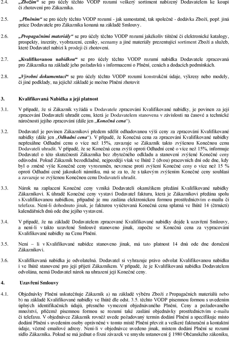 Propagačními materiály se pro účely těchto VODP rozumí jakékoliv tištěné či elektronické katalogy, prospekty, inzeráty, vyobrazení, ceníky, seznamy a jiné materiály prezentující sortiment Zboží a