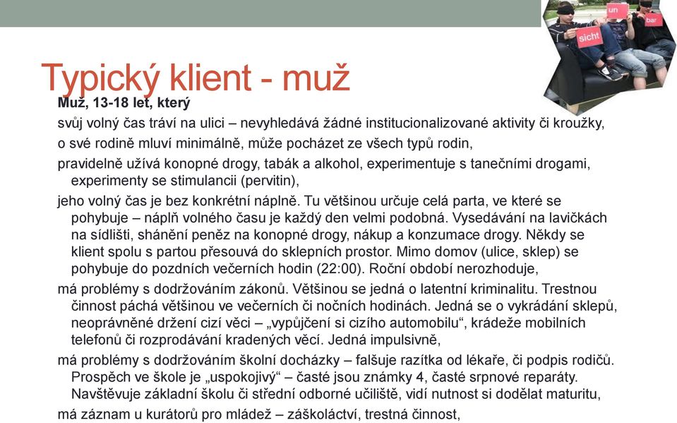 Tu většinou určuje celá parta, ve které se pohybuje náplň volného času je každý den velmi podobná. Vysedávání na lavičkách na sídlišti, shánění peněz na konopné drogy, nákup a konzumace drogy.