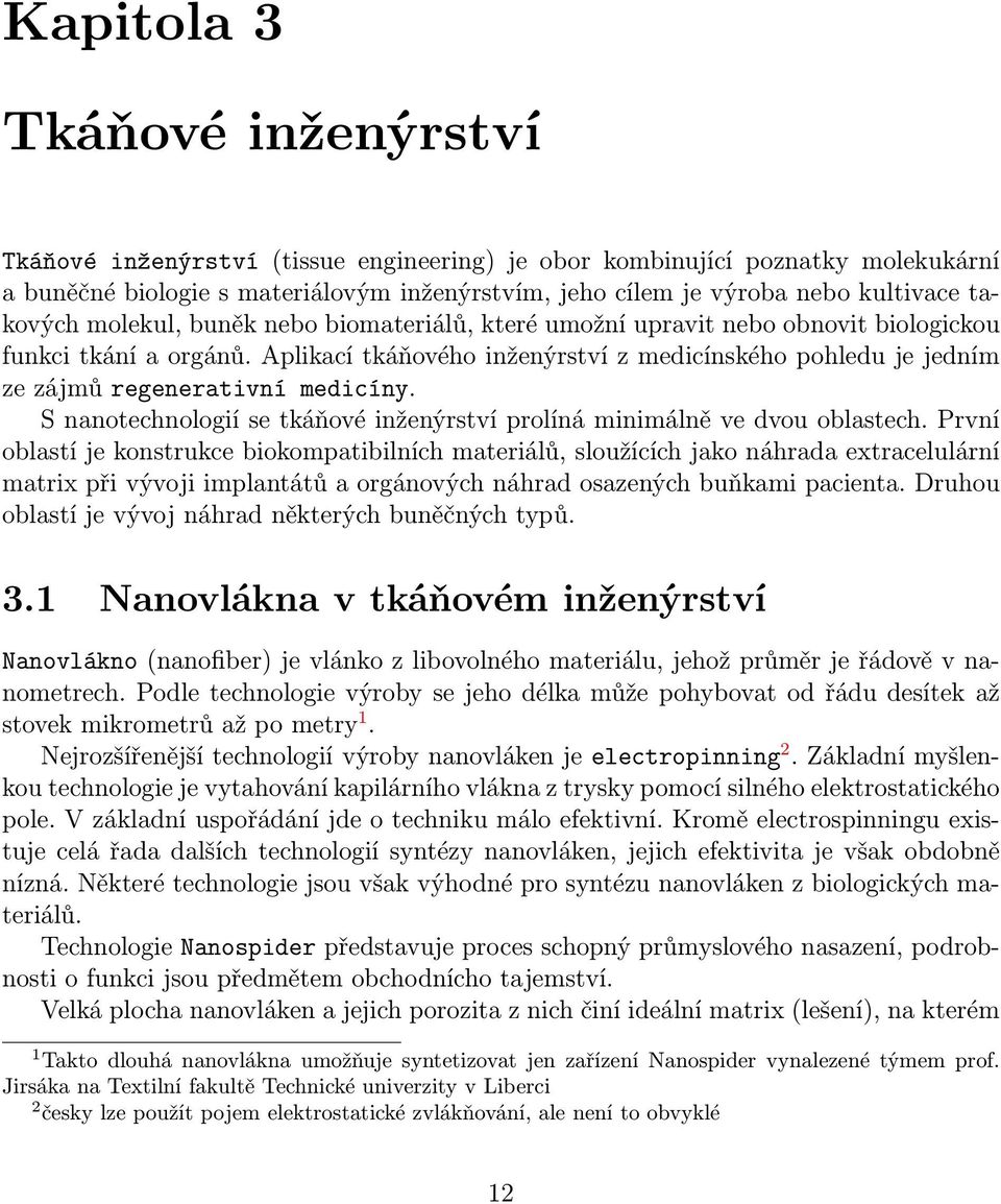 Aplikací tkáňového inženýrství z medicínského pohledu je jedním ze zájmů regenerativní medicíny. S nanotechnologií se tkáňové inženýrství prolíná minimálně ve dvou oblastech.