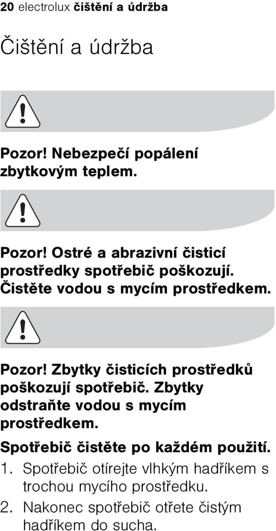 Zbytky odstraòte vodou s mycím prostøedkem. Spotøebiè èistìte po každém použití. 1.