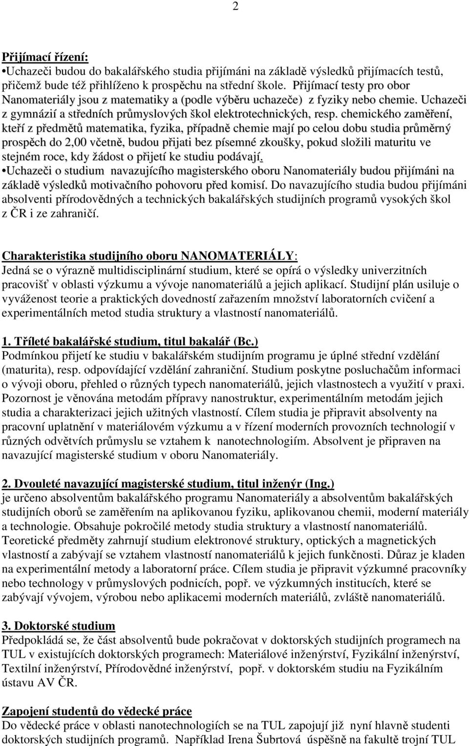 chemického zaměření, kteří z předmětů matematika, fyzika, případně chemie mají po celou dobu studia průměrný prospěch do 2,00 včetně, budou přijati bez písemné zkoušky, pokud složili maturitu ve