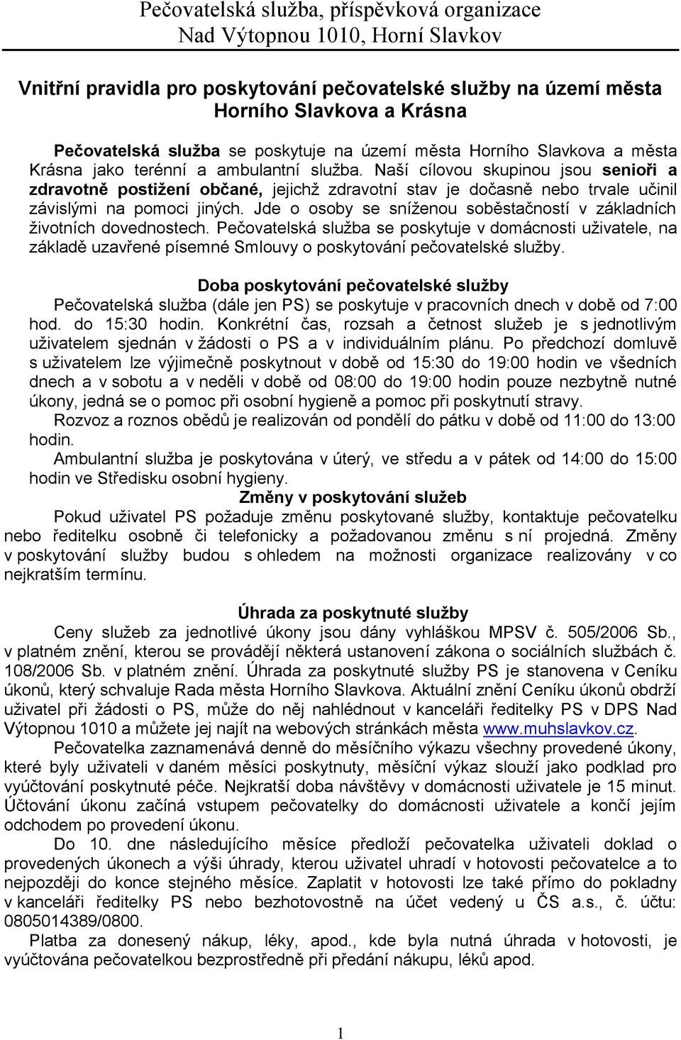 Naší cílovou skupinou jsou senioři a zdravotně postižení občané, jejichž zdravotní stav je dočasně nebo trvale učinil závislými na pomoci jiných.