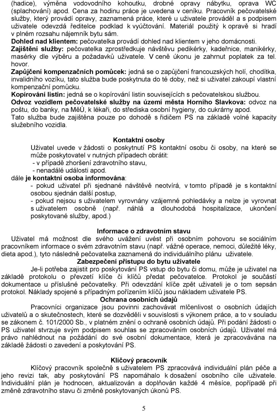 Materiál použitý k opravě si hradí v plném rozsahu nájemník bytu sám. Dohled nad klientem: pečovatelka provádí dohled nad klientem v jeho domácnosti.