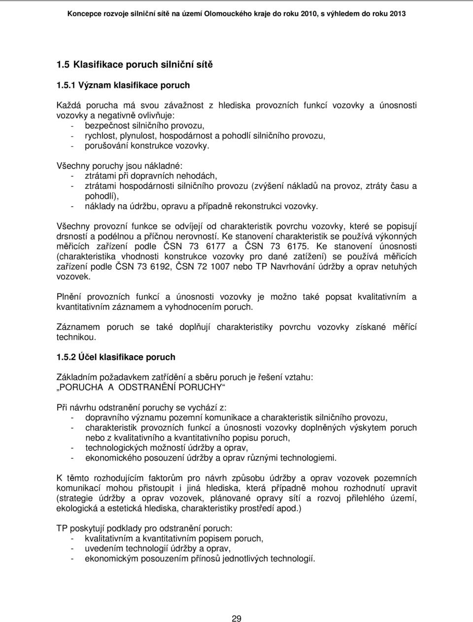 Všechny poruchy jsou nákladné: - ztrátami při dopravních nehodách, - ztrátami hospodárnosti silničního provozu (zvýšení nákladů na provoz, ztráty času a pohodlí), - náklady na údržbu, opravu a
