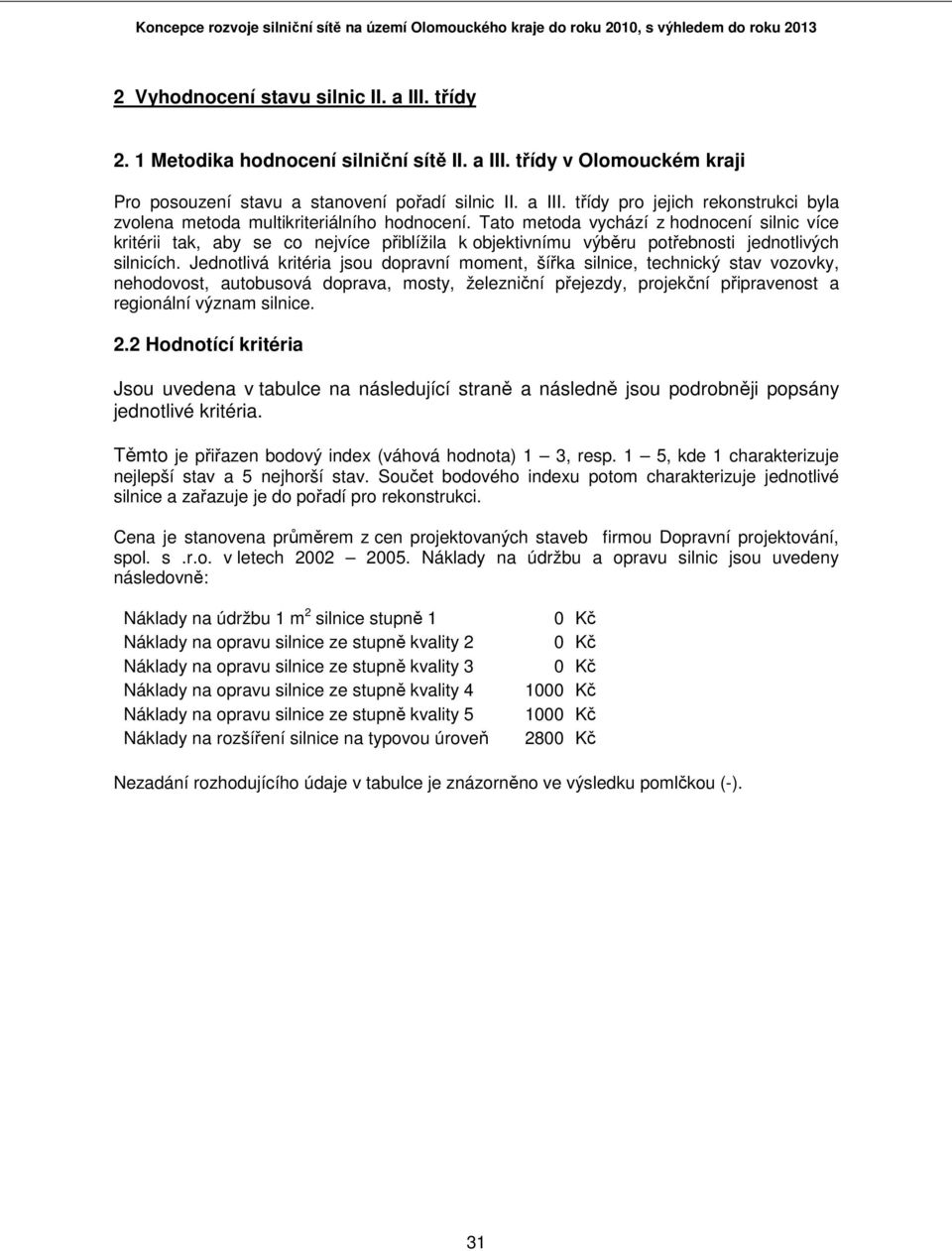 Jednotlivá kritéria jsou dopravní moment, šířka silnice, technický stav vozovky, nehodovost, autobusová doprava, mosty, železniční přejezdy, projekční připravenost a regionální význam silnice. 2.
