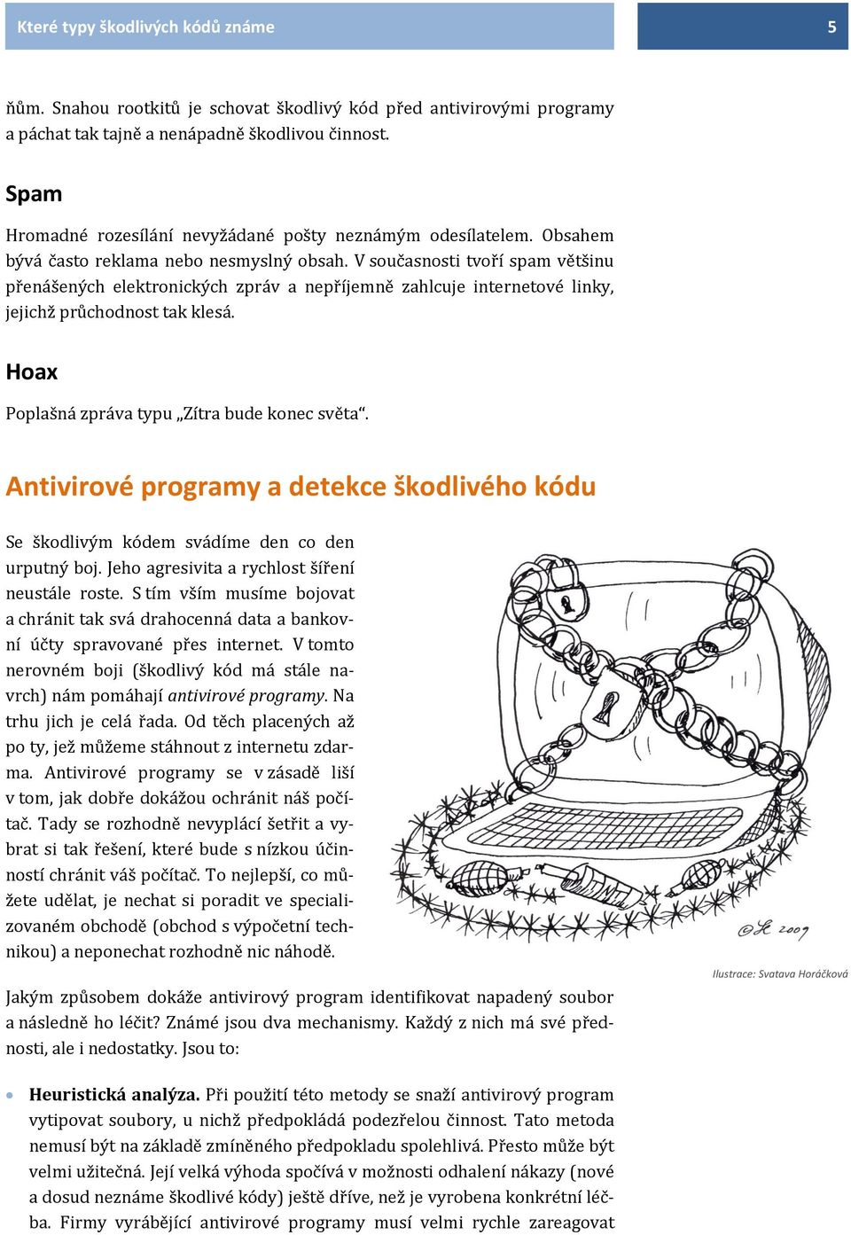 V současnosti tvoří spam většinu přenášených elektronických zpráv a nepříjemně zahlcuje internetové linky, jejichž průchodnost tak klesá. Hoax Poplašná zpráva typu Zítra bude konec světa.