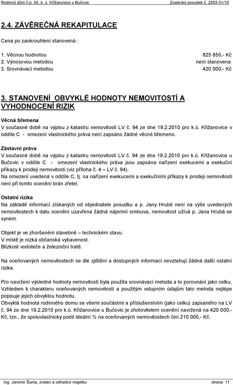 Křižanovice v oddíle C - omezení vlastnického práva není zapsáno žádné věcné břemeno. Zástavní práva V současné době na výpisu z katastru nemovitostí LV č. 94 ze dne 19.2.2010 pro k.ú.