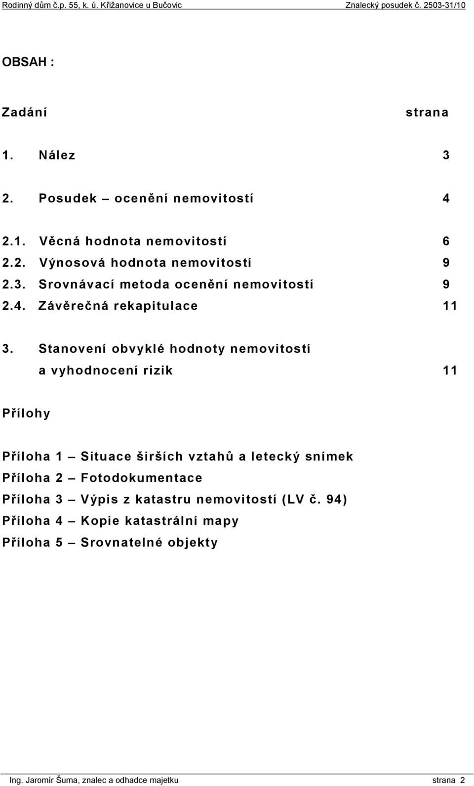 Stanovení obvyklé hodnoty nemovitostí a vyhodnocení rizik 11 Přílohy Příloha 1 Situace širších vztahů a letecký snímek Příloha 2