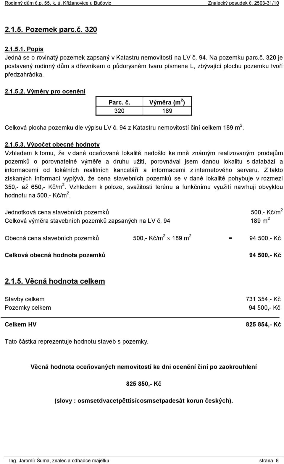 0 189 Celková plocha pozemku dle výpisu LV č. 94 z Katastru nemovitostí činí celkem 189 m 2. 2.1.5.3.