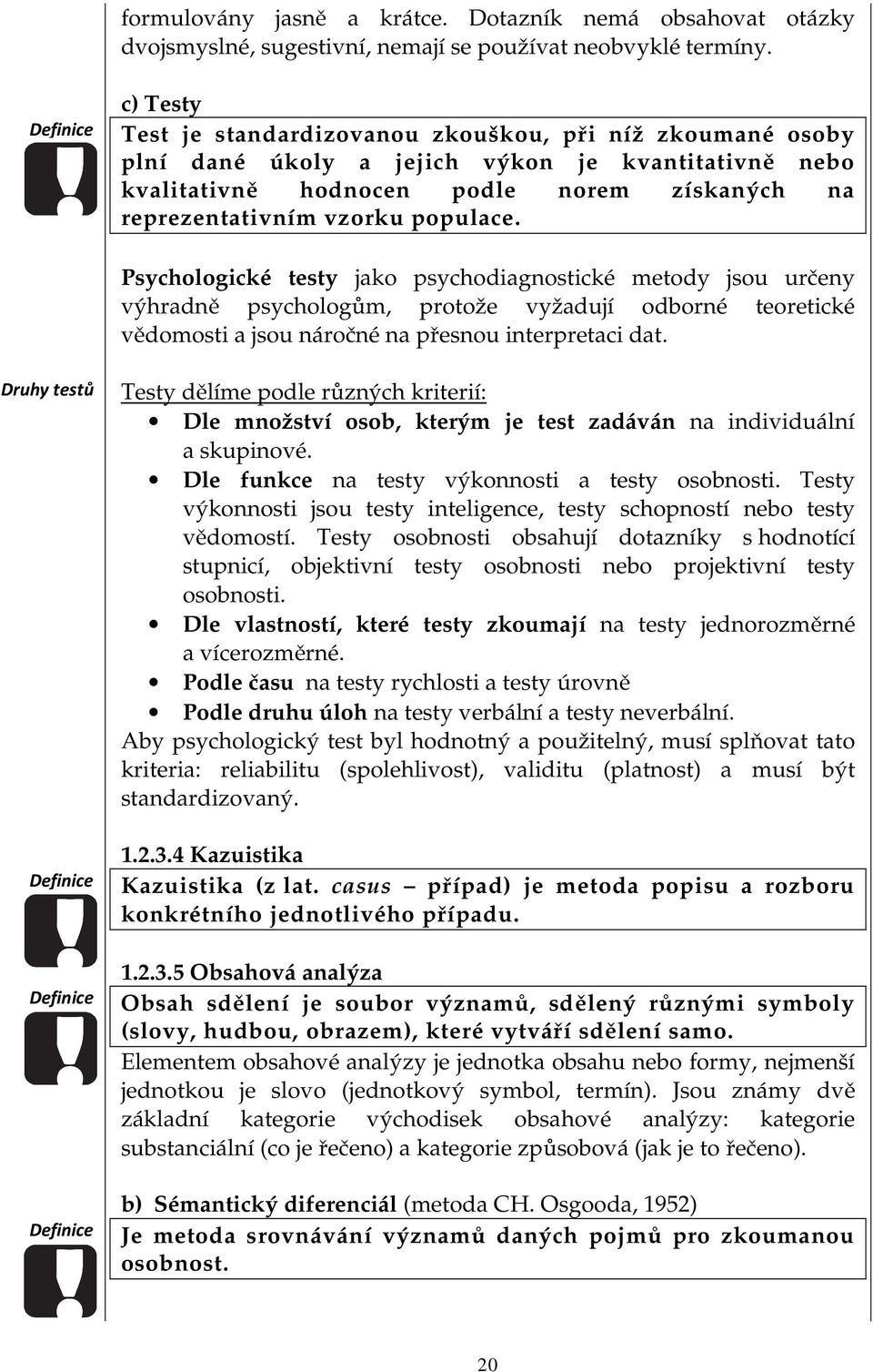 populace. Psychologické testy jako psychodiagnostické metody jsou určeny výhradně psychologům, protože vyžadují odborné teoretické vědomosti a jsou náročné na přesnou interpretaci dat.