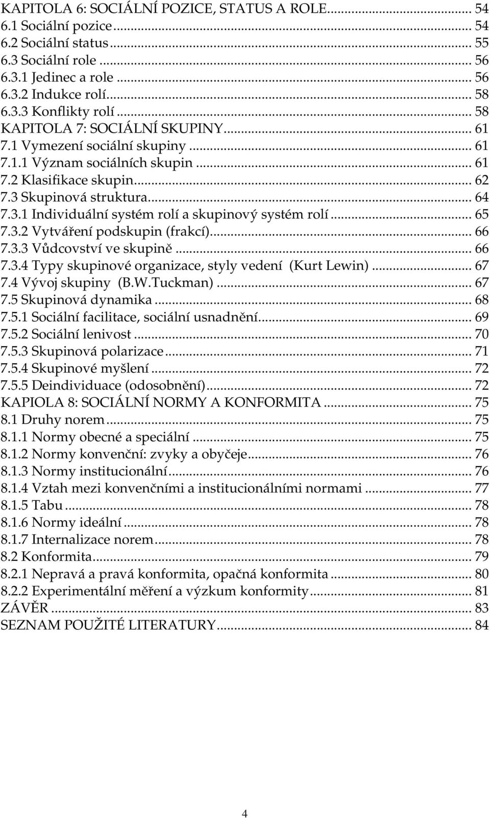 .. 65 7.3.2 Vytváření podskupin (frakcí)... 66 7.3.3 Vůdcovství ve skupině... 66 7.3.4 Typy skupinové organizace, styly vedení (Kurt Lewin)... 67 7.4 Vývoj skupiny (B.W.Tuckman)... 67 7.5 Skupinová dynamika.