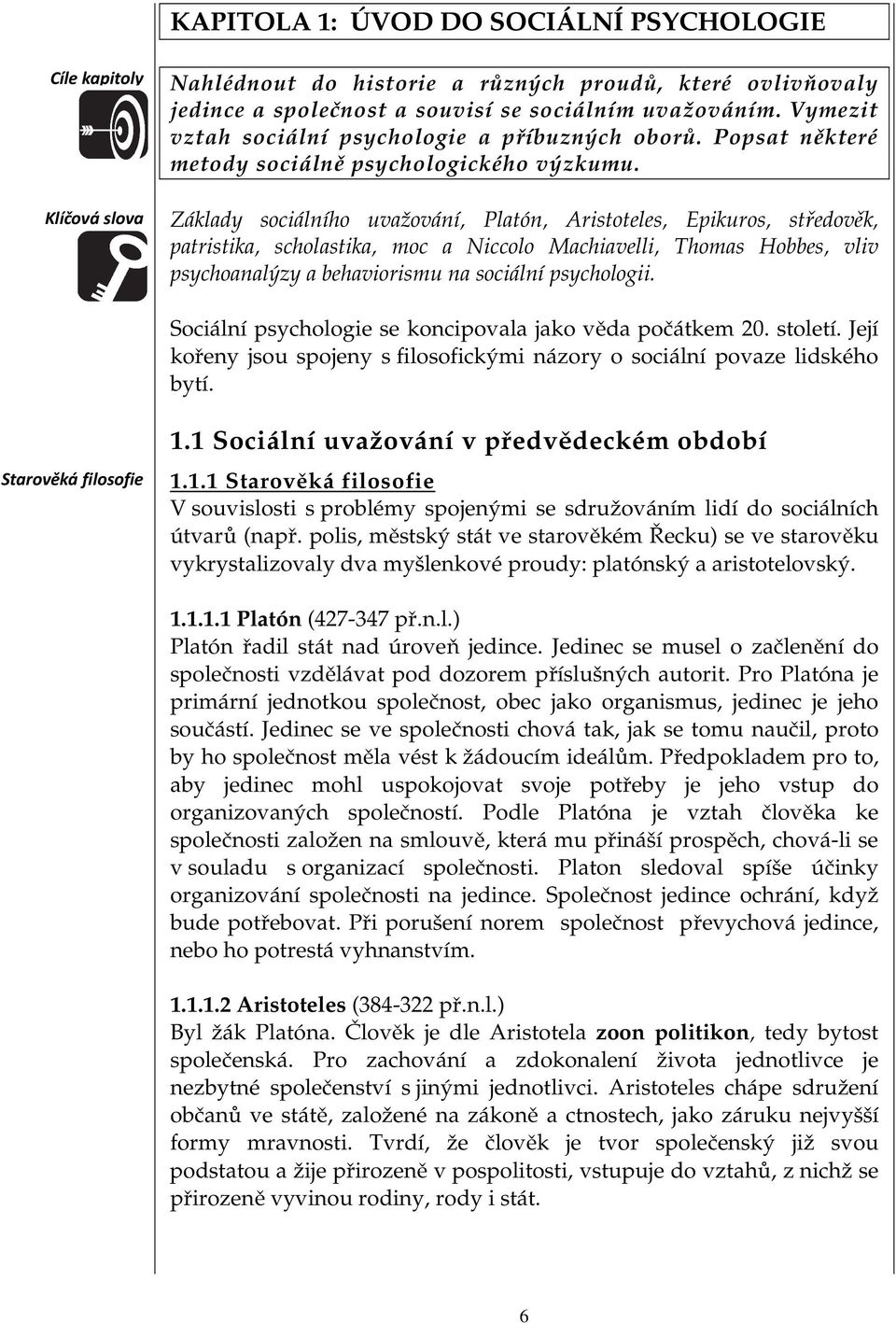 Základy sociálního uvažování, Platón, Aristoteles, Epikuros, středověk, patristika, scholastika, moc a Niccolo Machiavelli, Thomas Hobbes, vliv psychoanalýzy a behaviorismu na sociální psychologii.