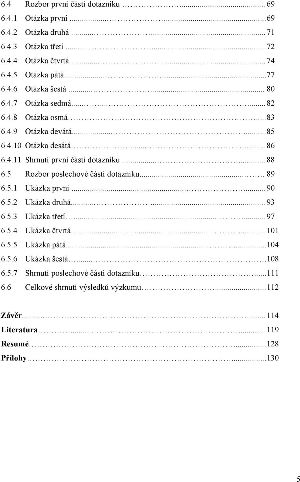 5 Rozbor poslechové části dotazníku..... 89 6.5.1 Ukázka první...... 90 6.5.2 Ukázka druhá...... 93 6.5.3 Ukázka třetí...... 97 6.5.4 Ukázka čtvrtá...... 101 6.5.5 Ukázka pátá...... 104 6.