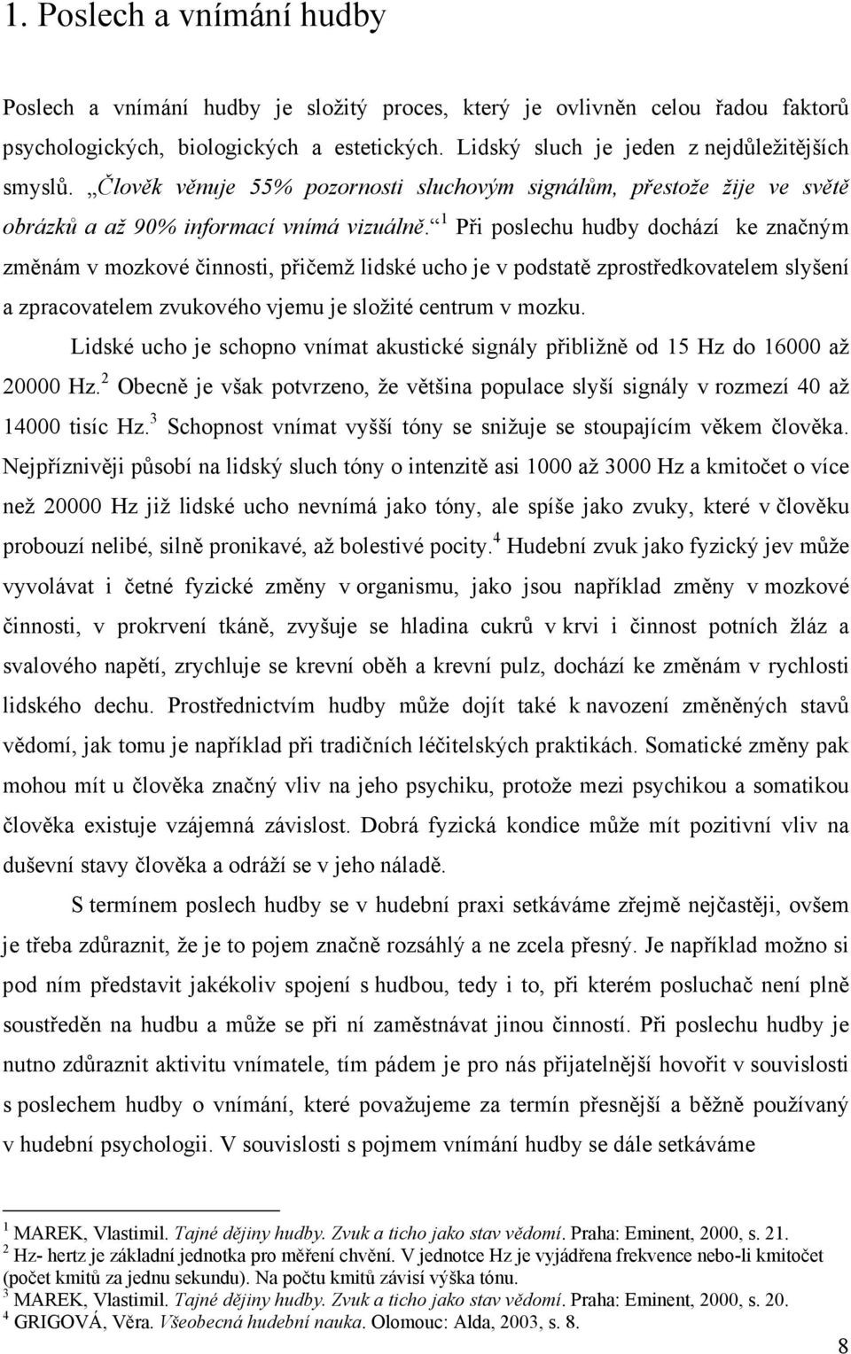 1 Při poslechu hudby dochází ke značným změnám v mozkové činnosti, přičemž lidské ucho je v podstatě zprostředkovatelem slyšení a zpracovatelem zvukového vjemu je složité centrum v mozku.