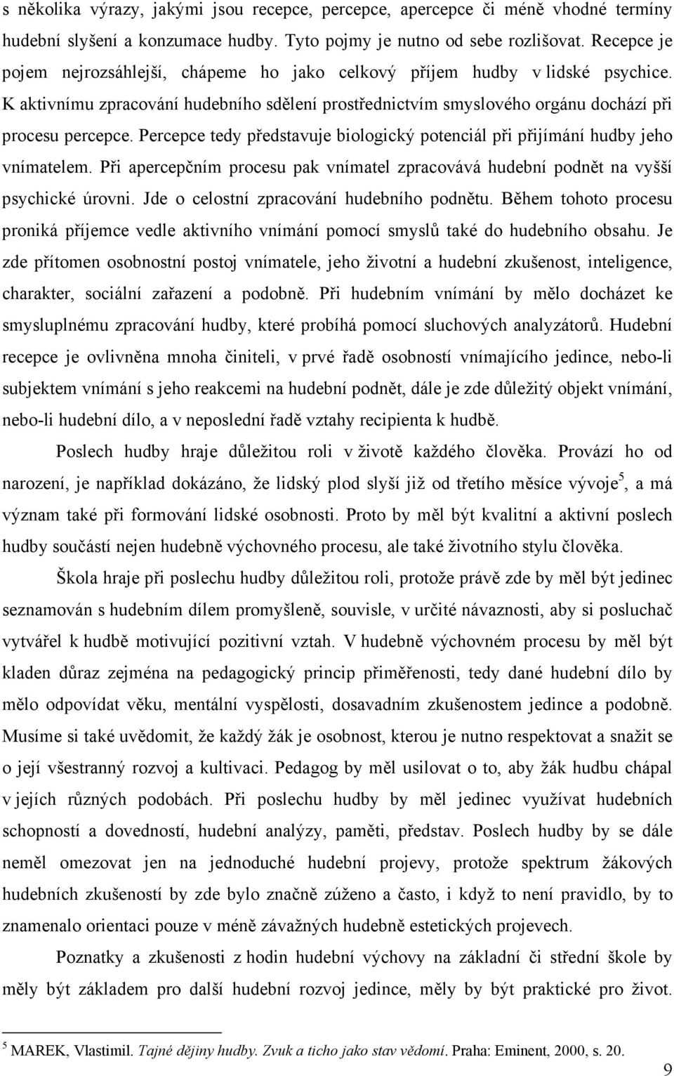 Percepce tedy představuje biologický potenciál při přijímání hudby jeho vnímatelem. Při apercepčním procesu pak vnímatel zpracovává hudební podnět na vyšší psychické úrovni.