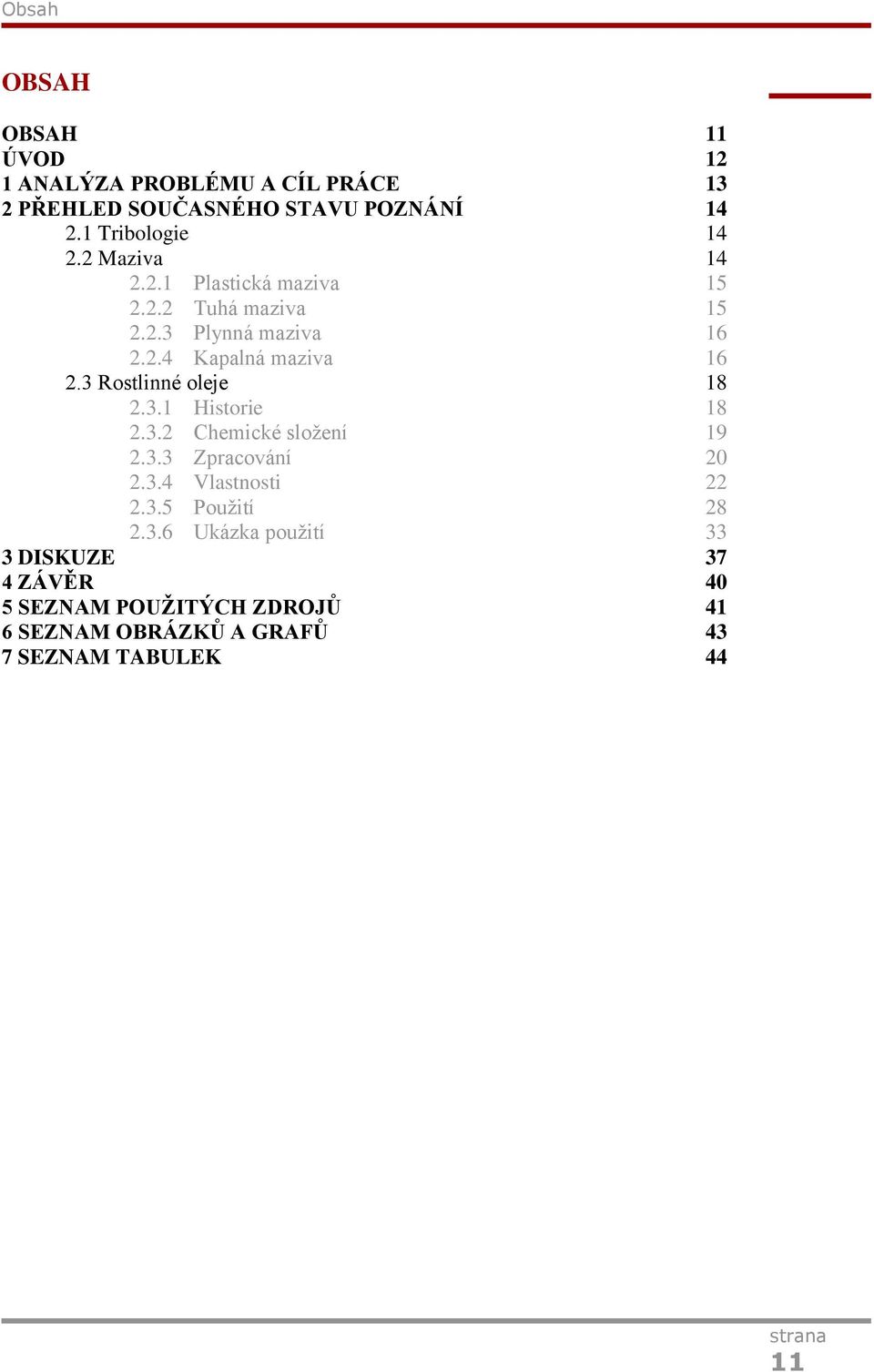 3 Rostlinné oleje 18 2.3.1 Historie 18 2.3.2 Chemické složení 19 2.3.3 Zpracování 20 2.3.4 Vlastnosti 22 2.3.5 Použití 28 2.