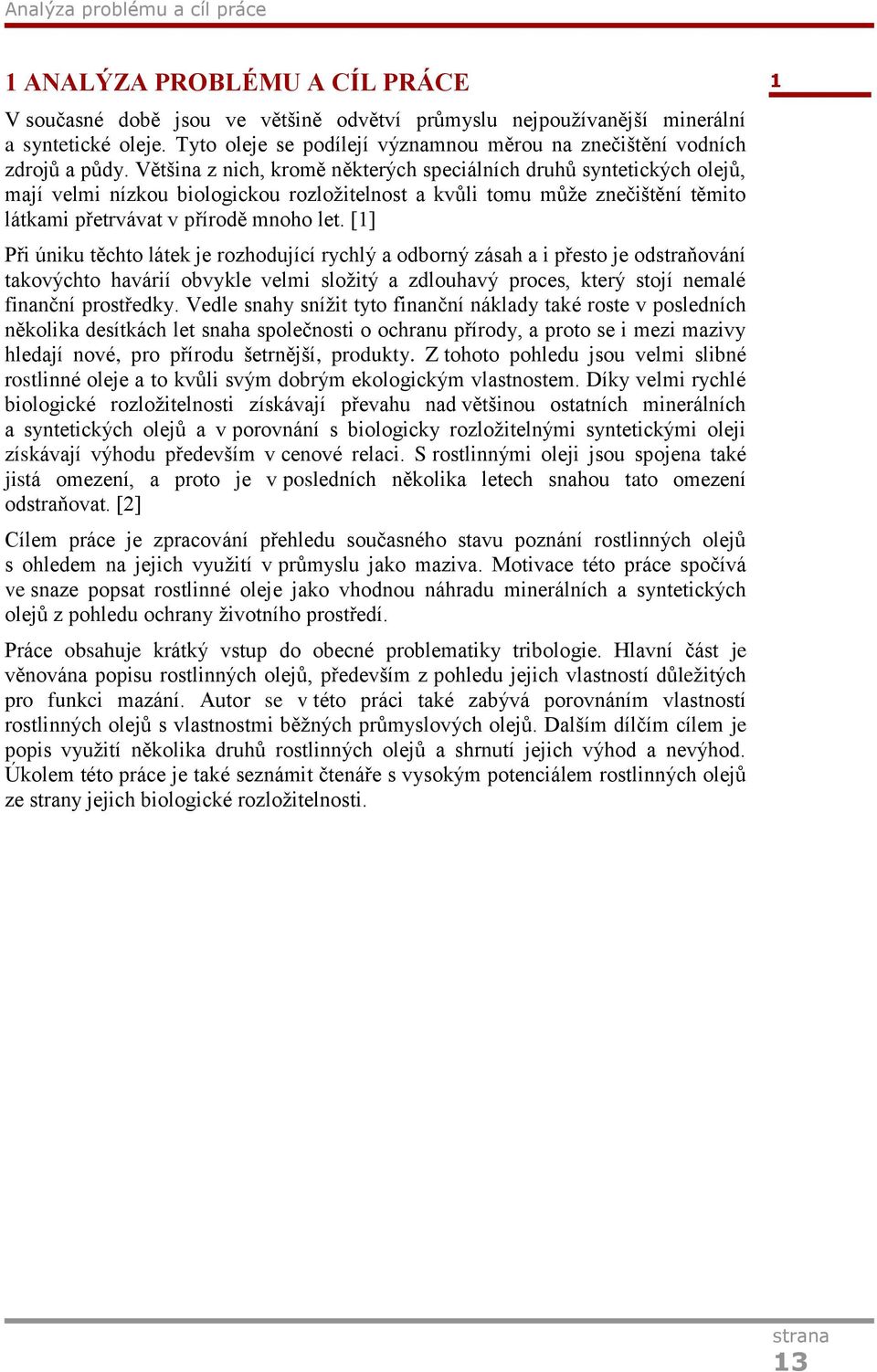 Většina z nich, kromě některých speciálních druhů syntetických olejů, mají velmi nízkou biologickou rozložitelnost a kvůli tomu může znečištění těmito látkami přetrvávat v přírodě mnoho let.