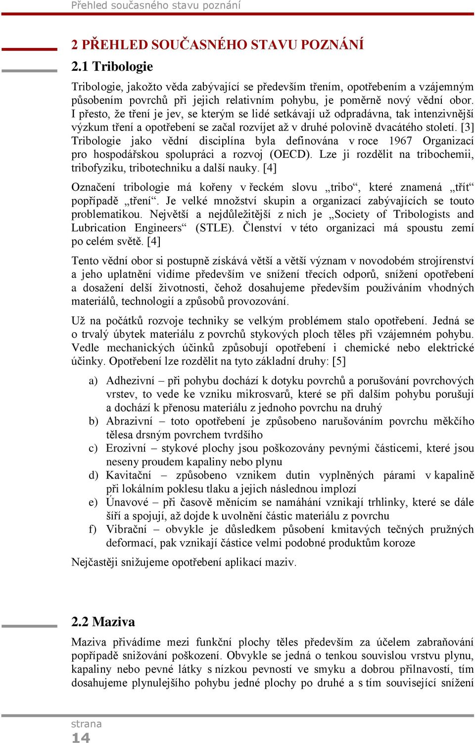 I přesto, že tření je jev, se kterým se lidé setkávají už odpradávna, tak intenzivnější výzkum tření a opotřebení se začal rozvíjet až v druhé polovině dvacátého století.