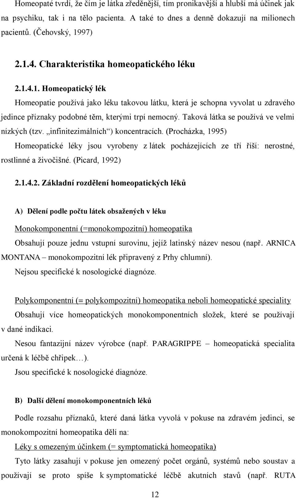 Taková látka se pouţívá ve velmi nízkých (tzv. infinitezimálních ) koncentracích. (Procházka, 1995) Homeopatické léky jsou vyrobeny z látek pocházejících ze tří říší: nerostné, rostlinné a ţivočišné.