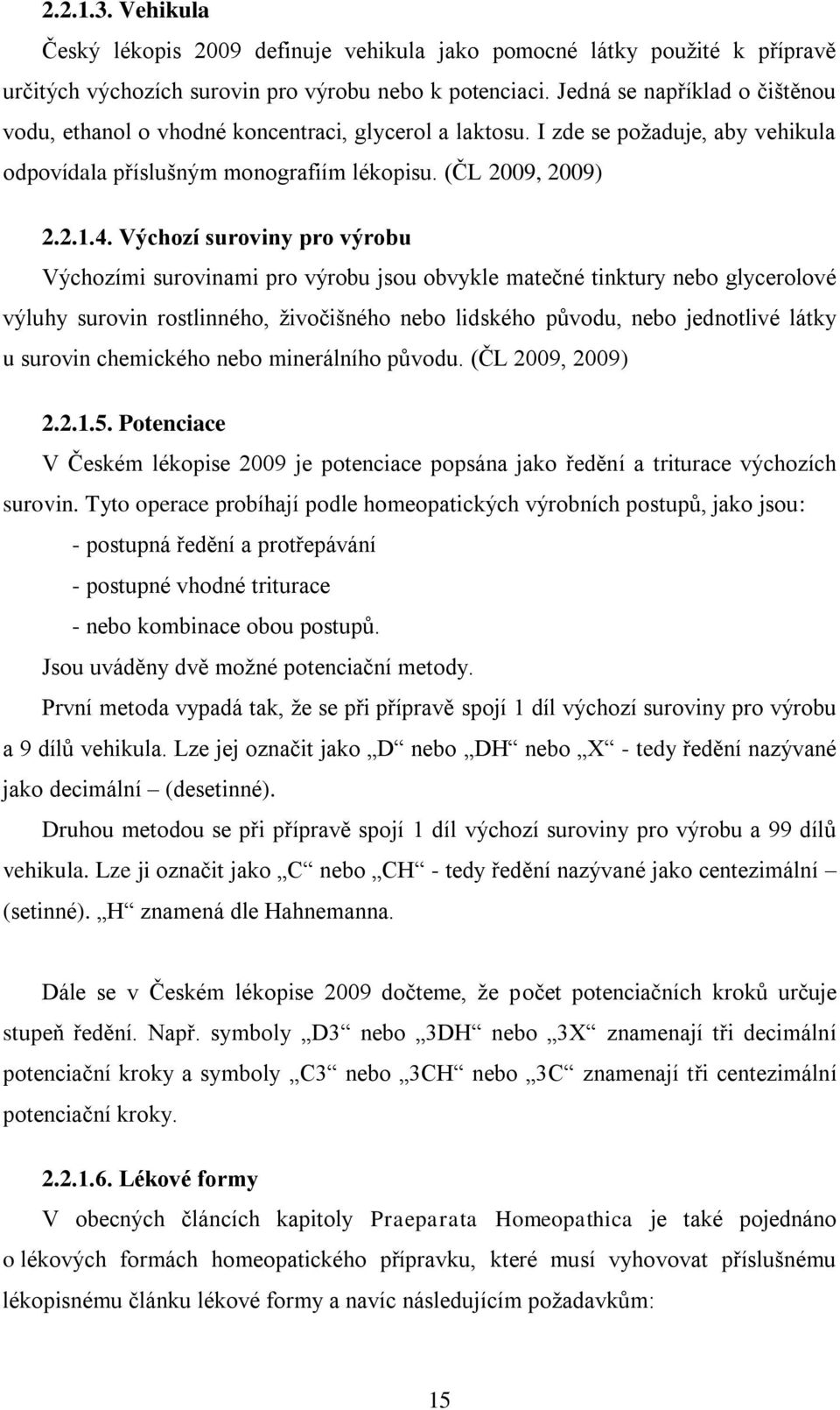 Výchozí suroviny pro výrobu Výchozími surovinami pro výrobu jsou obvykle matečné tinktury nebo glycerolové výluhy surovin rostlinného, ţivočišného nebo lidského původu, nebo jednotlivé látky u