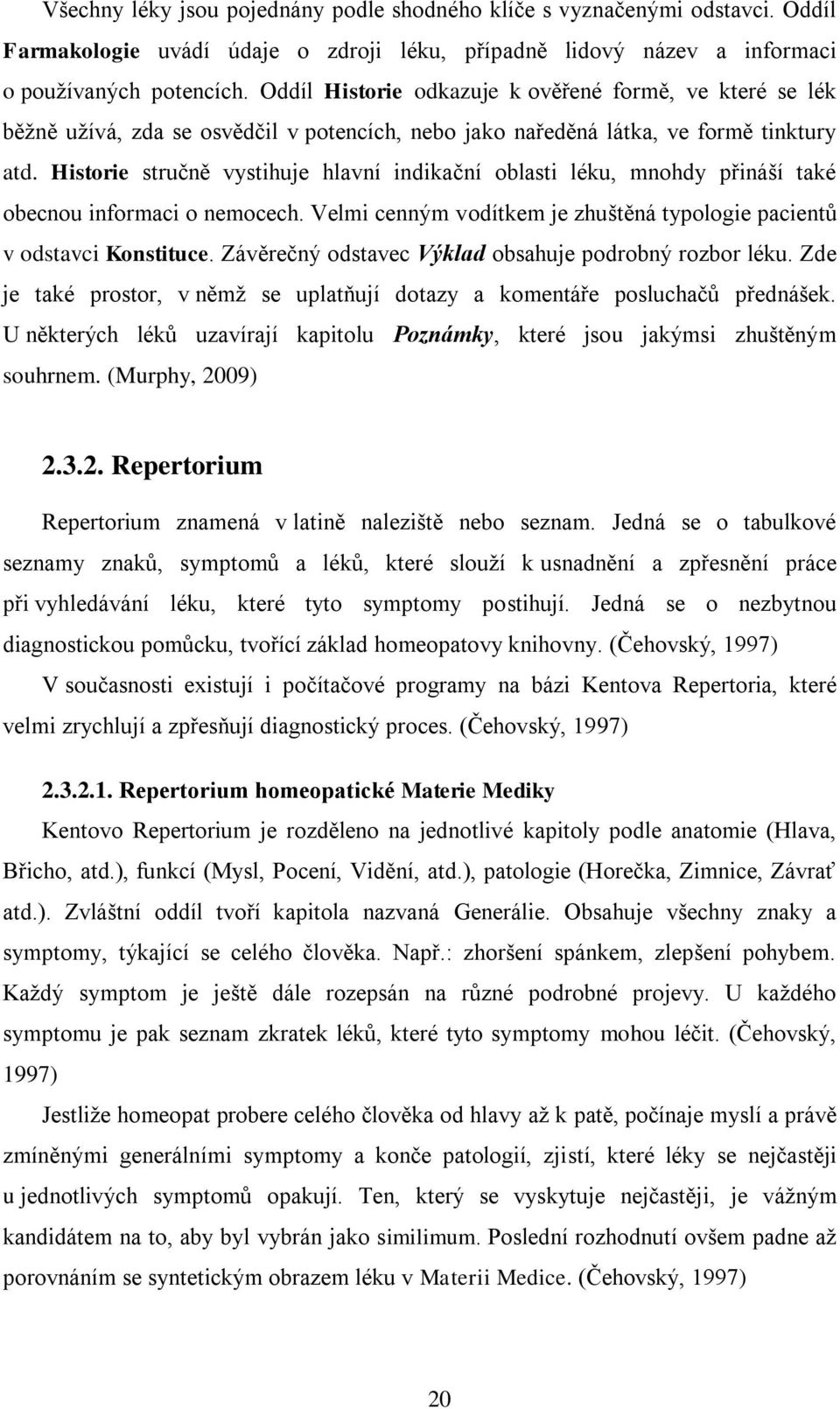 Historie stručně vystihuje hlavní indikační oblasti léku, mnohdy přináší také obecnou informaci o nemocech. Velmi cenným vodítkem je zhuštěná typologie pacientů v odstavci Konstituce.