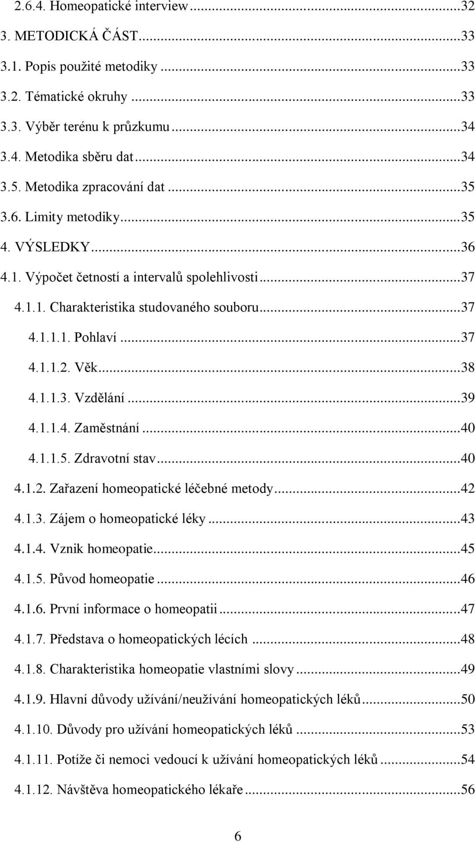 .. 37 4.1.1.2. Věk... 38 4.1.1.3. Vzdělání... 39 4.1.1.4. Zaměstnání... 40 4.1.1.5. Zdravotní stav... 40 4.1.2. Zařazení homeopatické léčebné metody... 42 4.1.3. Zájem o homeopatické léky... 43 4.1.4. Vznik homeopatie.