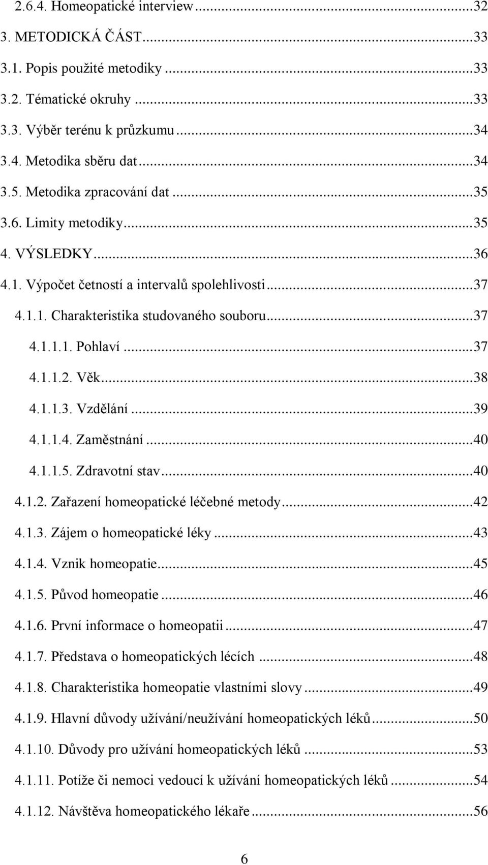 .. 37 4.1.1.2. Věk... 38 4.1.1.3. Vzdělání... 39 4.1.1.4. Zaměstnání... 40 4.1.1.5. Zdravotní stav... 40 4.1.2. Zařazení homeopatické léčebné metody... 42 4.1.3. Zájem o homeopatické léky... 43 4.1.4. Vznik homeopatie.