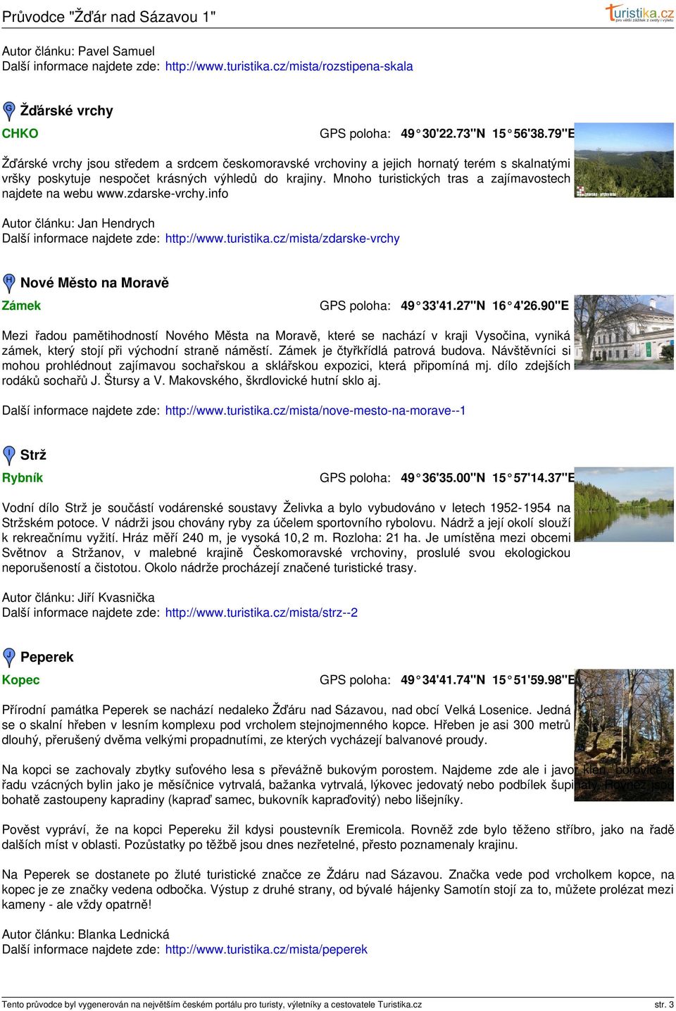 Mnoho turistických tras a zajímavostech najdete na webu www.zdarske-vrchy.info Autor článku: Jan Hendrych Další informace najdete zde: http://www.turistika.