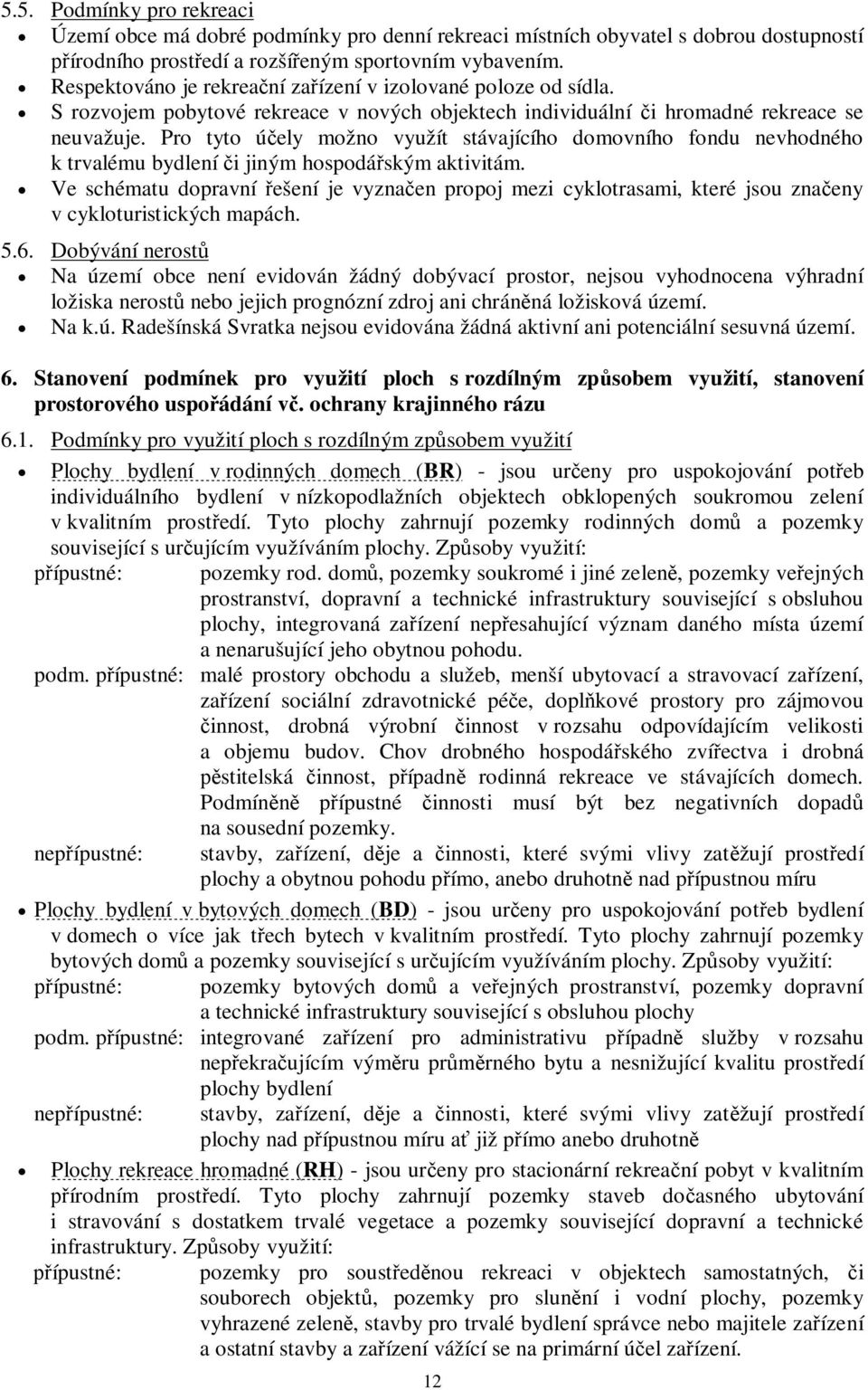 Pro tyto úely možno využít stávajícího domovního fondu nevhodného k trvalému bydlení i jiným hospodáským aktivitám.