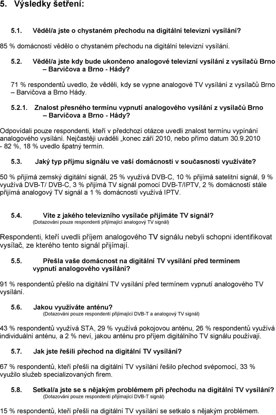 71 % respondentů uvedlo, že věděli, kdy se vypne analogové TV vysílání z vysílačů Brno Barvičova a Brno Hády. 5.2.1. Znalost přesného termínu vypnutí analogového vysílání z vysílačů Brno Barvičova a Brno - Hády?