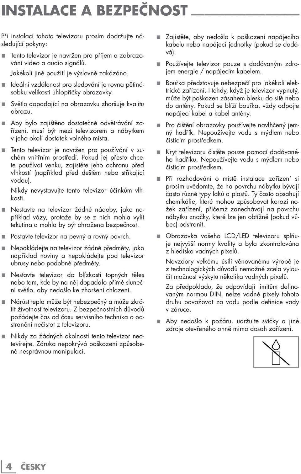 Aby bylo zajištěno dostatečné odvětrávání zařízení, musí být mezi televizorem a nábytkem v jeho okolí dostatek volného místa. Tento televizor je navržen pro používání v suchém vnitřním prostředí.