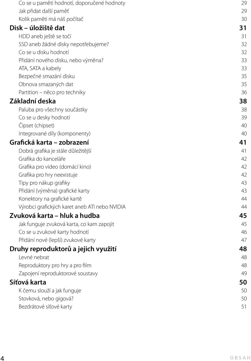 33 ATA, SATA a kabely 33 Bezpečné smazání disku 35 Obnova smazaných dat 35 Partition něco pro techniky 36 Základní deska 38 Paluba pro všechny součástky 38 Co se u desky hodnotí 39 Čipset (chipset)