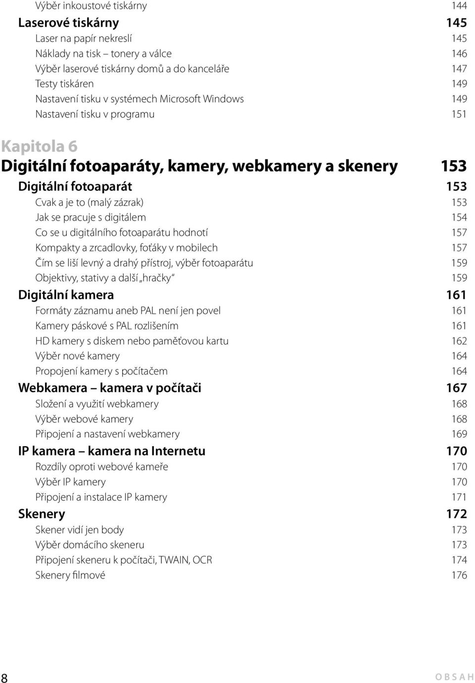 s digitálem 154 Co se u digitálního fotoaparátu hodnotí 157 Kompakty a zrcadlovky, foťáky v mobilech 157 Čím se liší levný a drahý přístroj, výběr fotoaparátu 159 Objektivy, stativy a další hračky